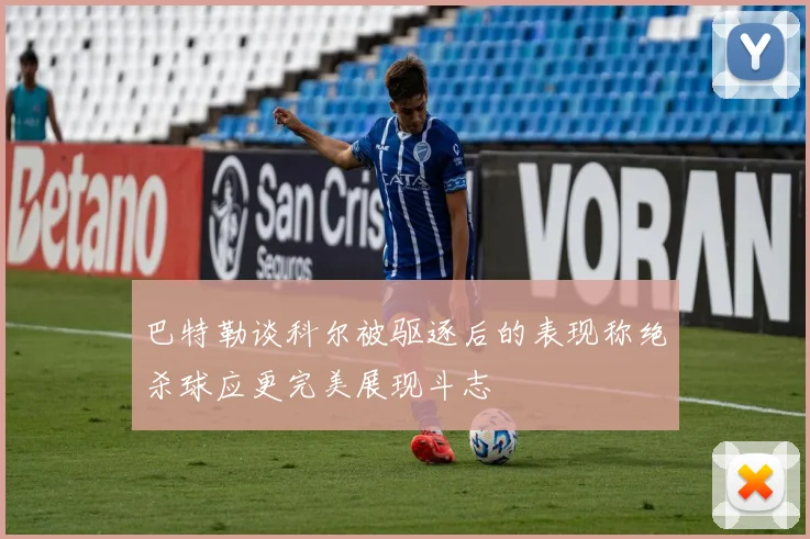 巴特勒谈科尔被驱逐后的表现称绝杀球应更完美展现斗志