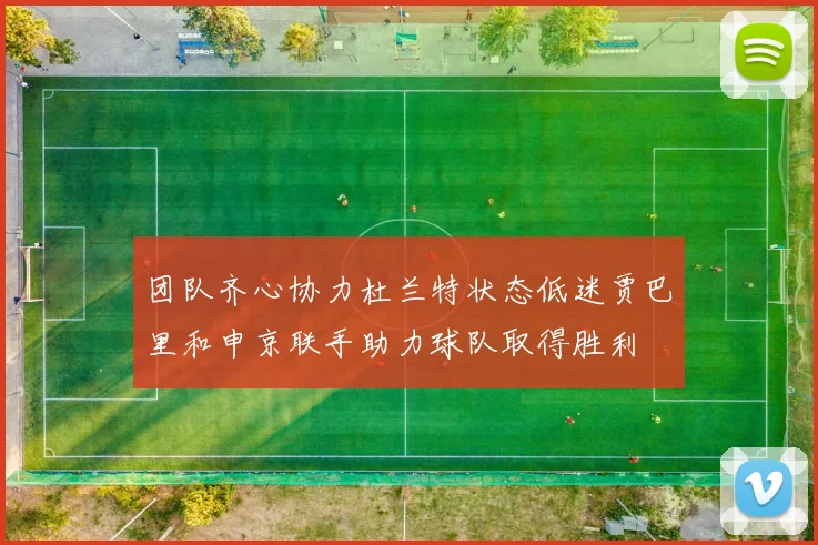 团队齐心协力杜兰特状态低迷贾巴里和申京联手助力球队取得胜利