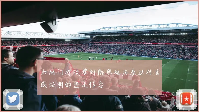 加纳门将谈零封凯恩经历表达对自我证明的坚定信念