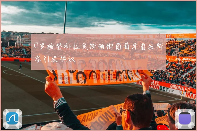 C罗被替补拉莫斯领衔葡萄牙首发阵容引发热议