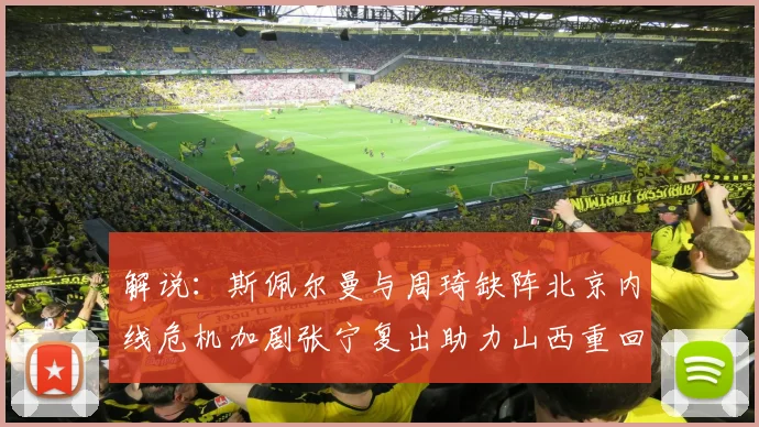 解说：斯佩尔曼与周琦缺阵北京内线危机加剧张宁复出助力山西重回正轨
