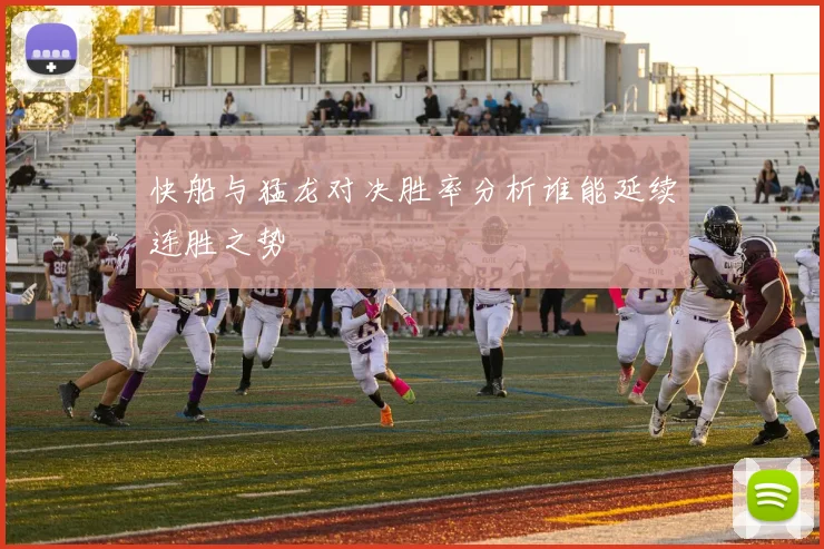快船与猛龙对决胜率分析谁能延续连胜之势