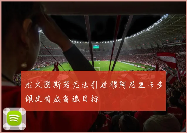 尤文图斯若无法引进穆阿尼里卡多佩皮将成备选目标